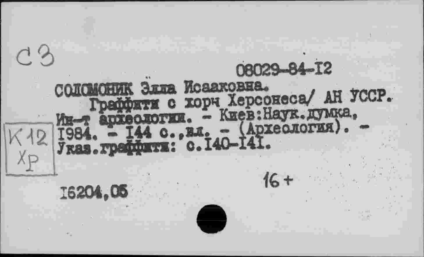 ﻿К 4 2 1904
Хр •
08029-84-12
С0“Ж?5 ^^оиеса/ АН УССР.
Ин—'Г ввоиолотия. — Киев:Наук»думка» - (^хеологяя). -
Указ.граффятн: с.140-141.
_______	1G +